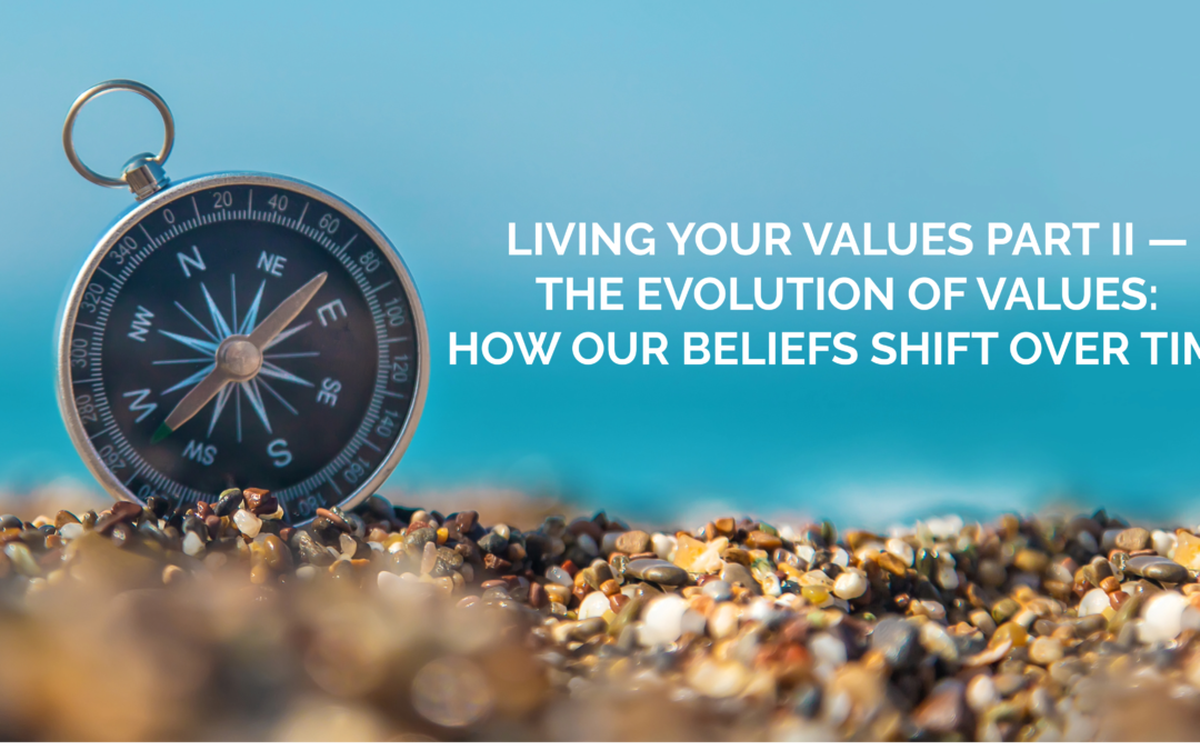 Living Your Values Part II — The Evolution of Values: How Our Beliefs Shift Over Time