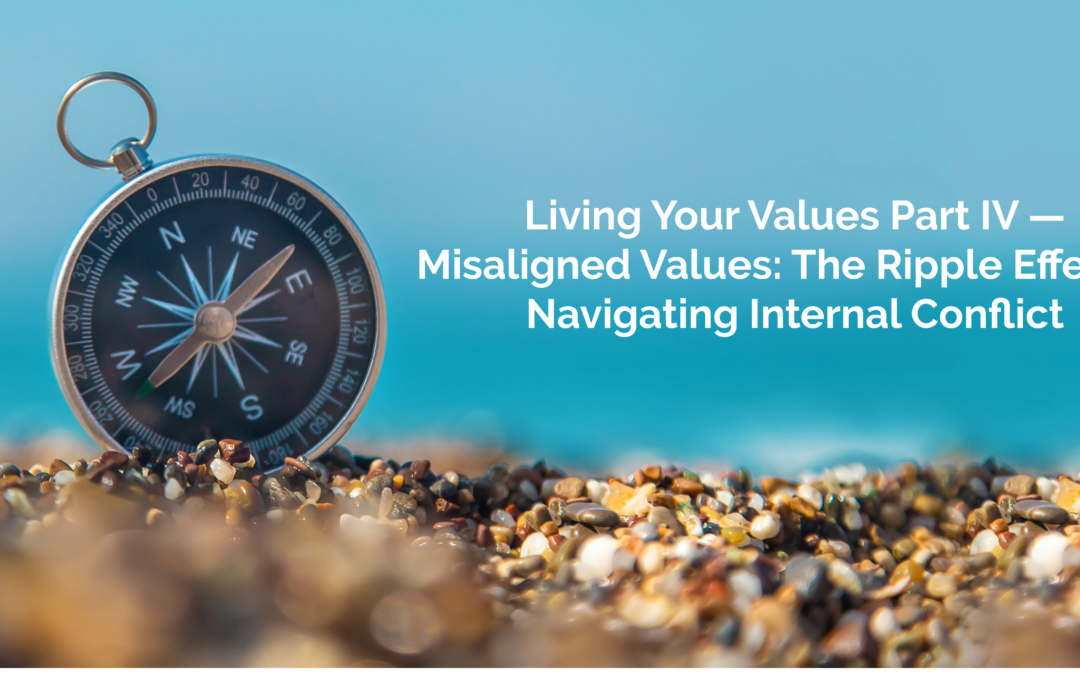 Living Your Values Part IV — Misaligned Values: The Ripple Effect of Navigating Internal Conflict